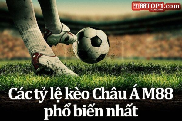 Các tỷ lệ kèo Châu Á M88 phổ biến nhất