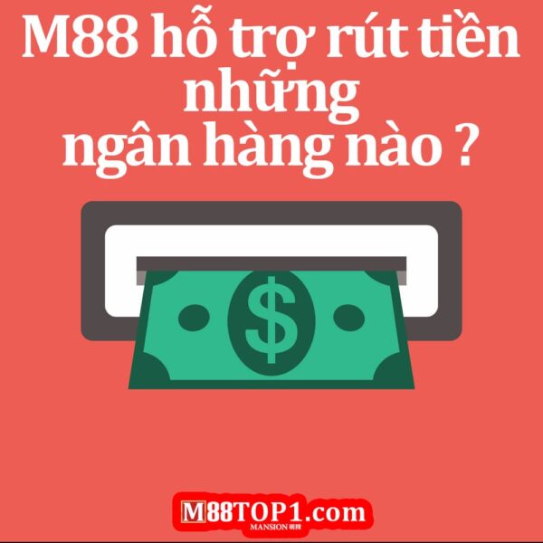 M88 hỗ trợ rút tiền về tất cả các ngân hàng Việt Nam