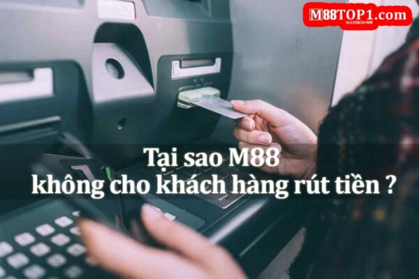 Tại sao M88 không cho khách hàng rút tiền